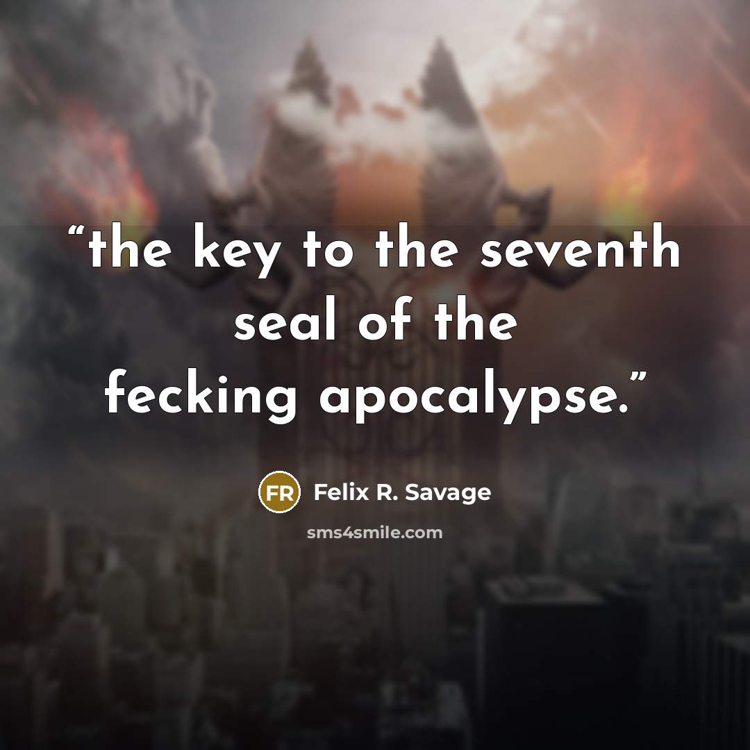 “the key to the seventh seal of the fecking apocalypse.” quote by Felix R. Savage