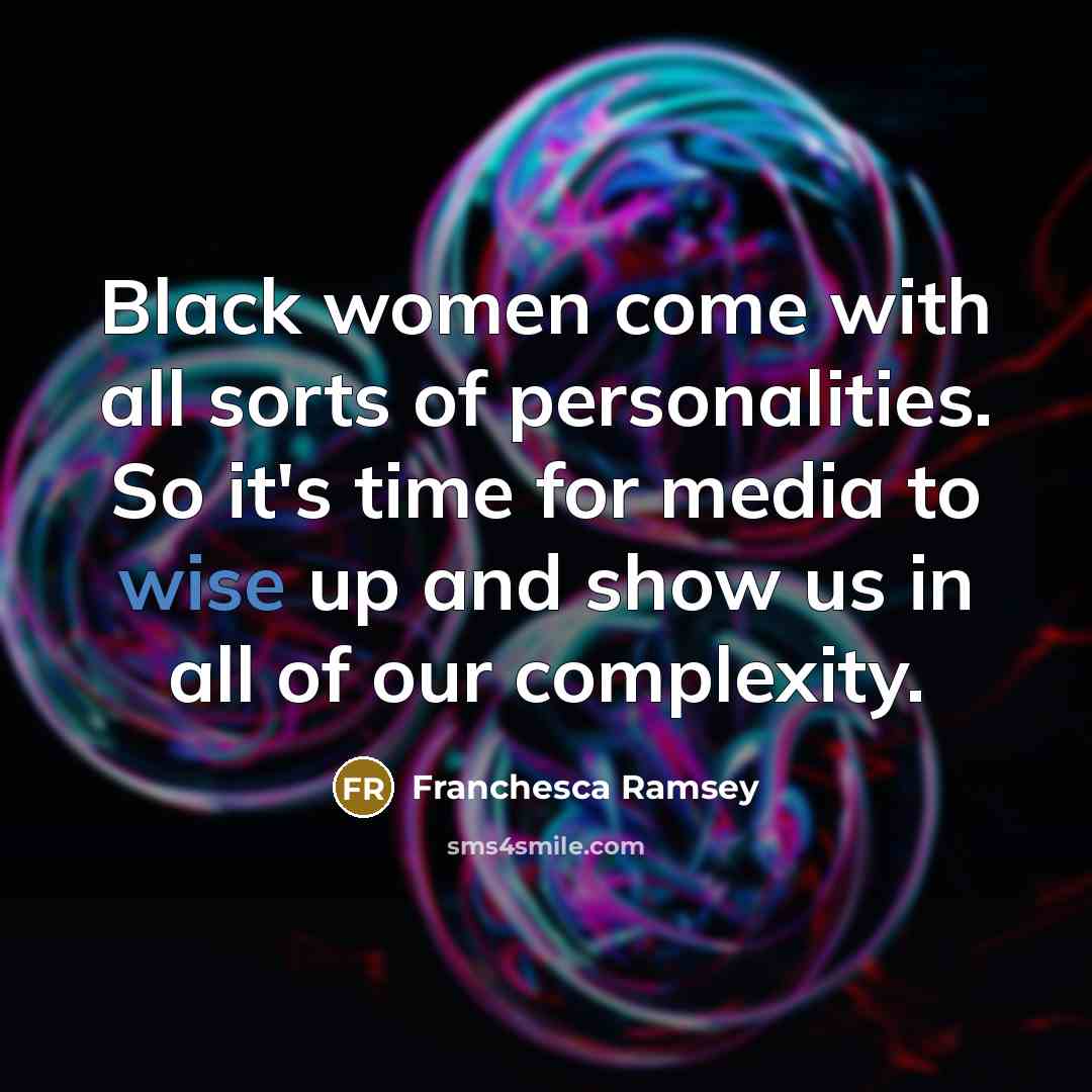 “Black women come with all sorts of personalities. So it's time for media to wise up and show us in all of our complexity.” quote by Franchesca Ramsey