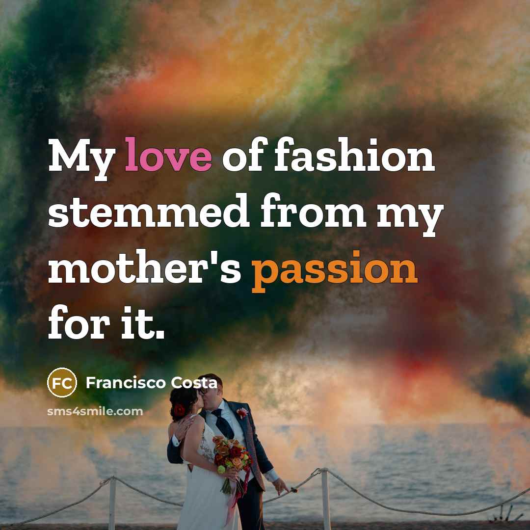 “My love of fashion stemmed from my mother's passion for…” quote by Francisco Costa