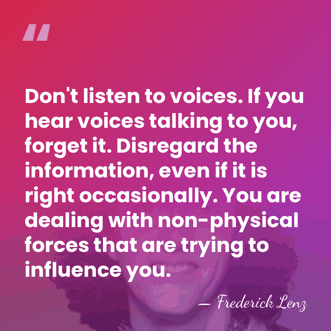 Don't listen to voices. If you hear voices talking to you, forget&hellip; - Frederick Lenz