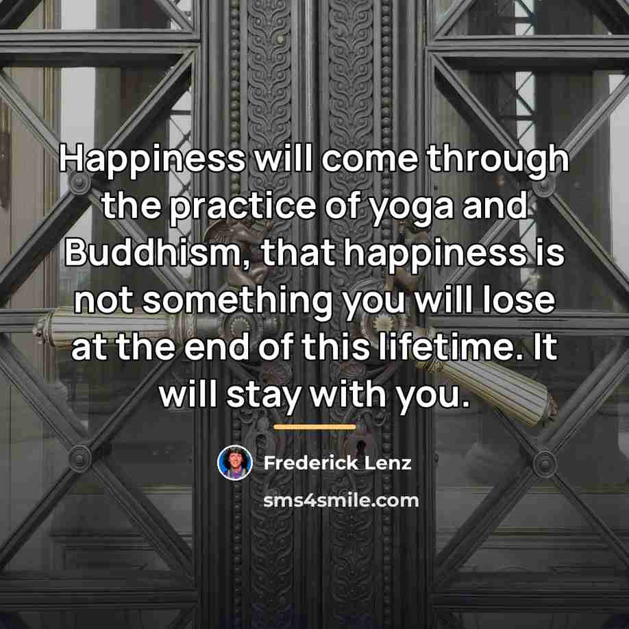 “Happiness will come through the practice of yoga and Buddhism,…” quote by Frederick Lenz
