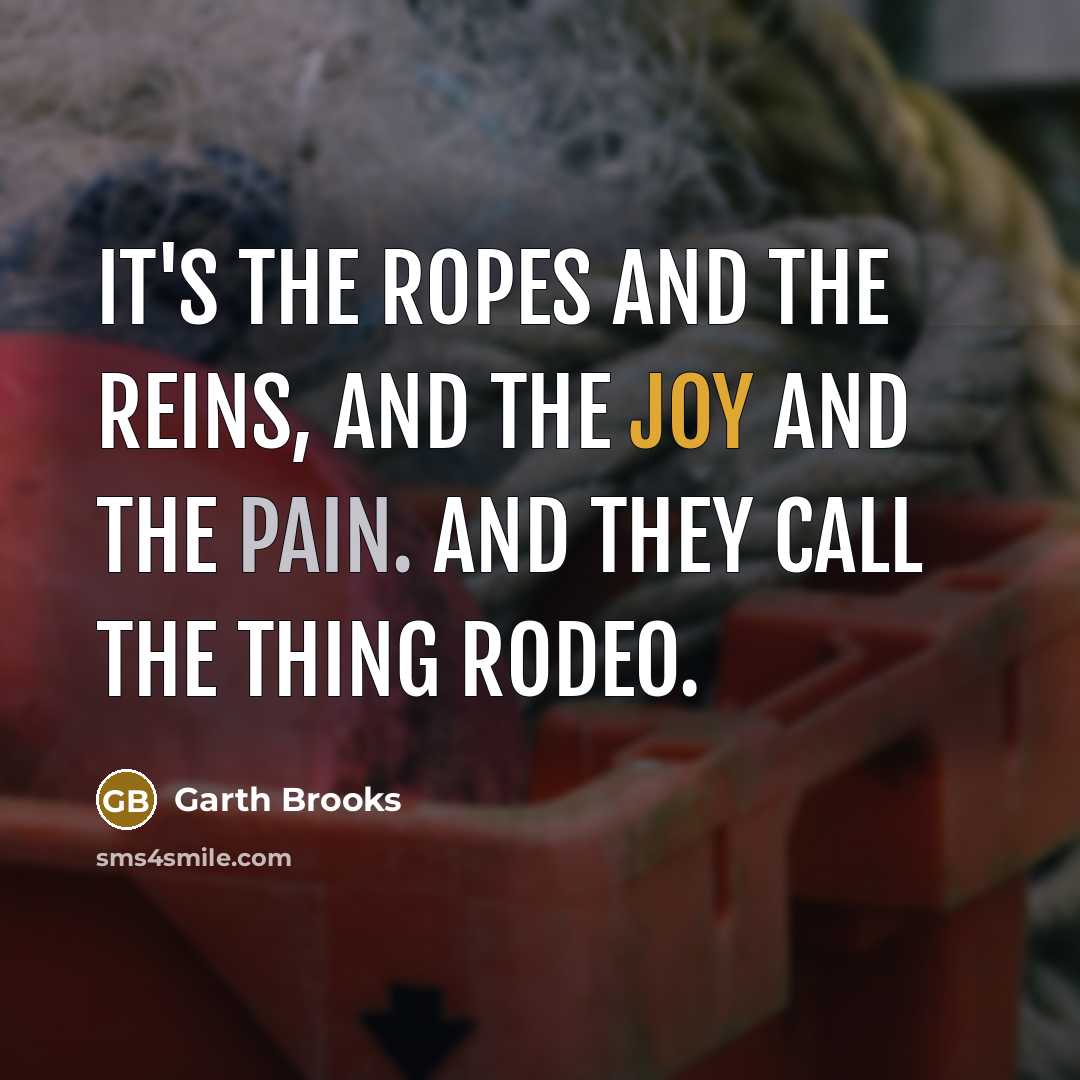 “It's the ropes and the reins, and the joy and…” quote by Garth Brooks