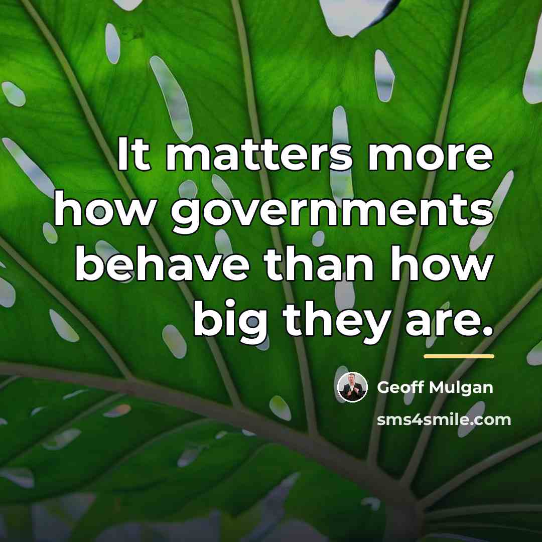 “It matters more how governments behave than how big they…” quote by Geoff Mulgan