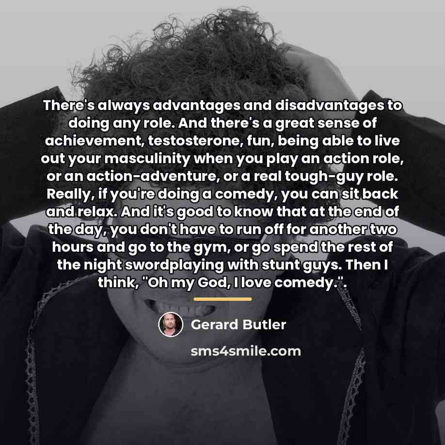 “There's always advantages and disadvantages to doing any role. And…” quote by Gerard Butler