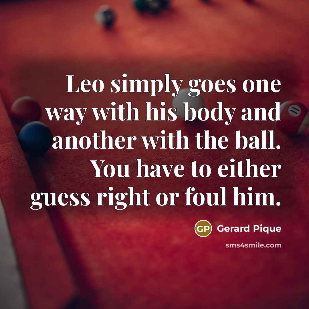 “Leo simply goes one way with his body and another…” quote by Gerard Pique