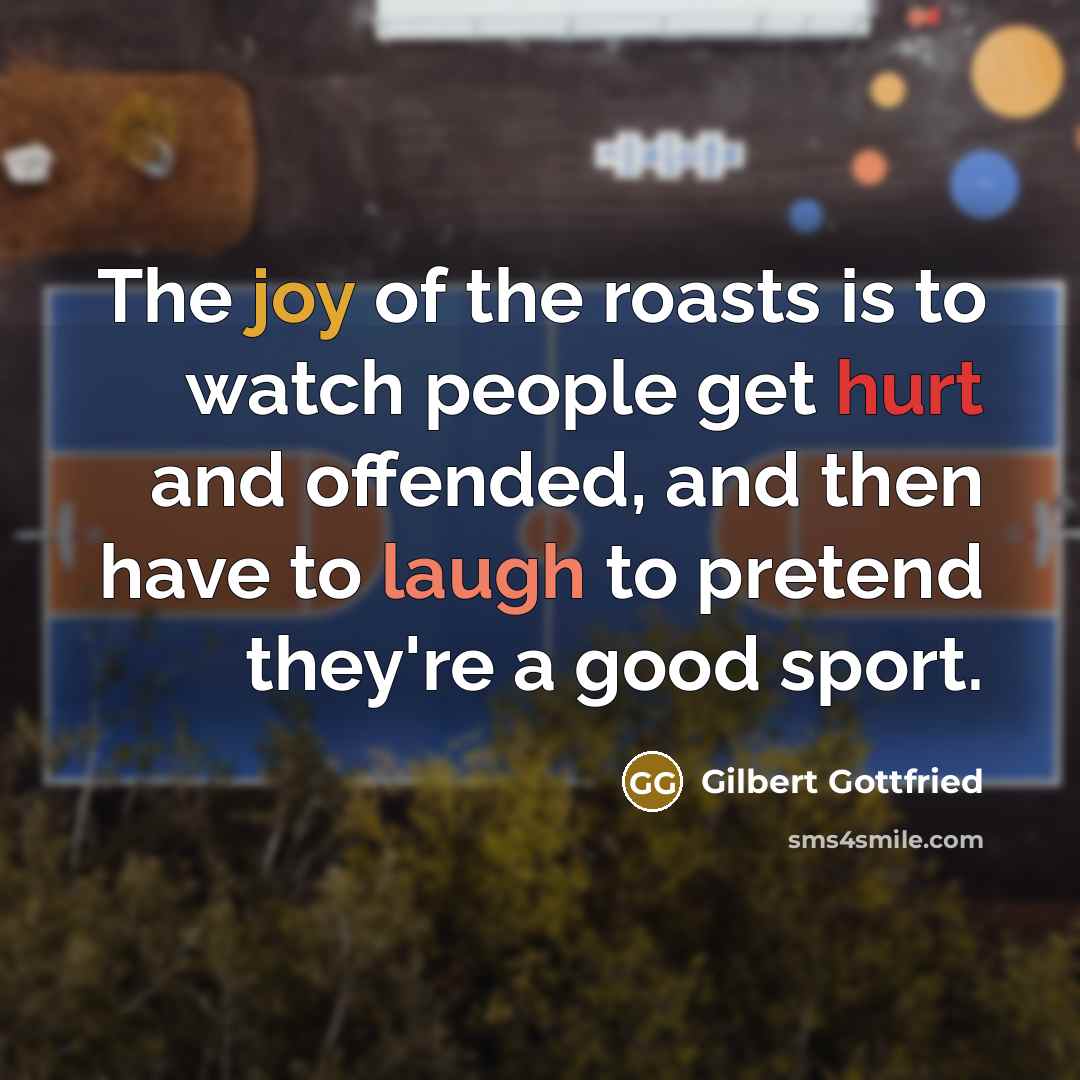 “The joy of the roasts is to watch people get…” quote by Gilbert Gottfried