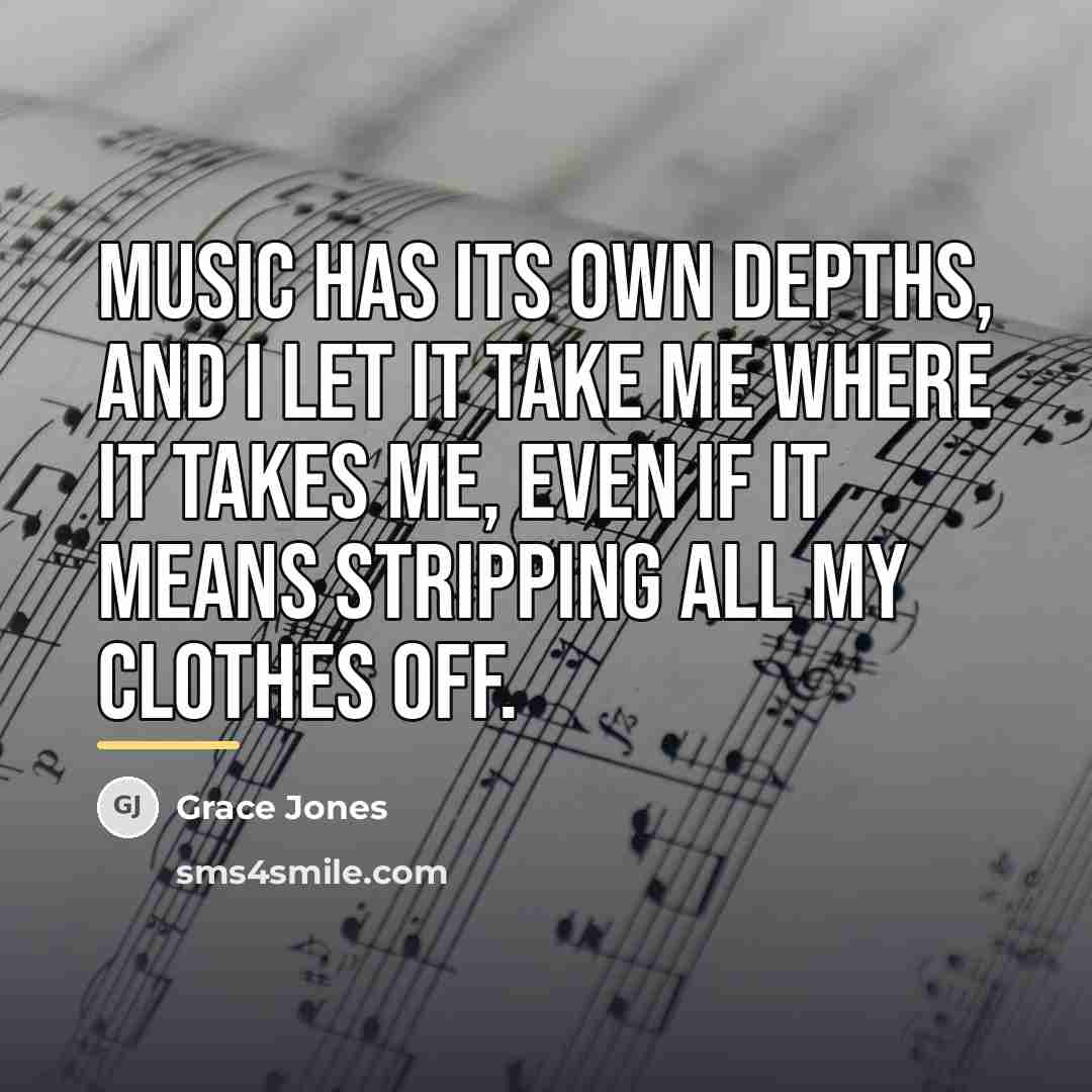 “Music has its own depths, and I let it take…” quote by Grace Jones