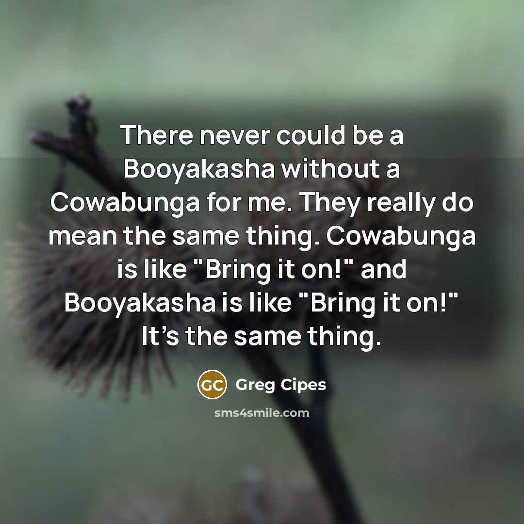 “There never could be a Booyakasha without a Cowabunga for…” quote by Greg Cipes