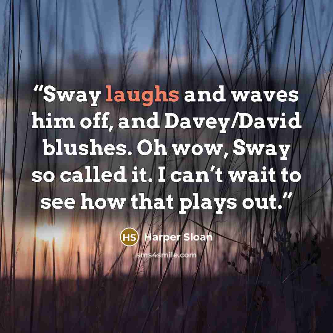 “Sway laughs and waves him off, and Davey/David blushes. Oh wow, Sway so called it. I can’t wait to see how that plays out.” quote by Harper Sloan