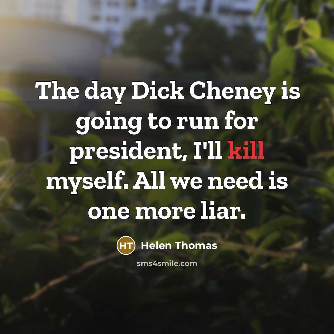 “The day Dick Cheney is going to run for president,…” quote by Helen Thomas