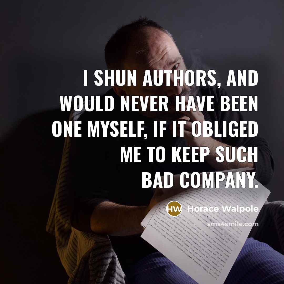 “I shun authors, and would never have been one myself, if it obliged me to keep such bad company.” quote by Horace Walpole