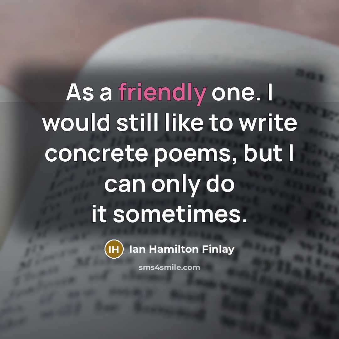 “As a friendly one. I would still like to write…” quote by Ian Hamilton Finlay
