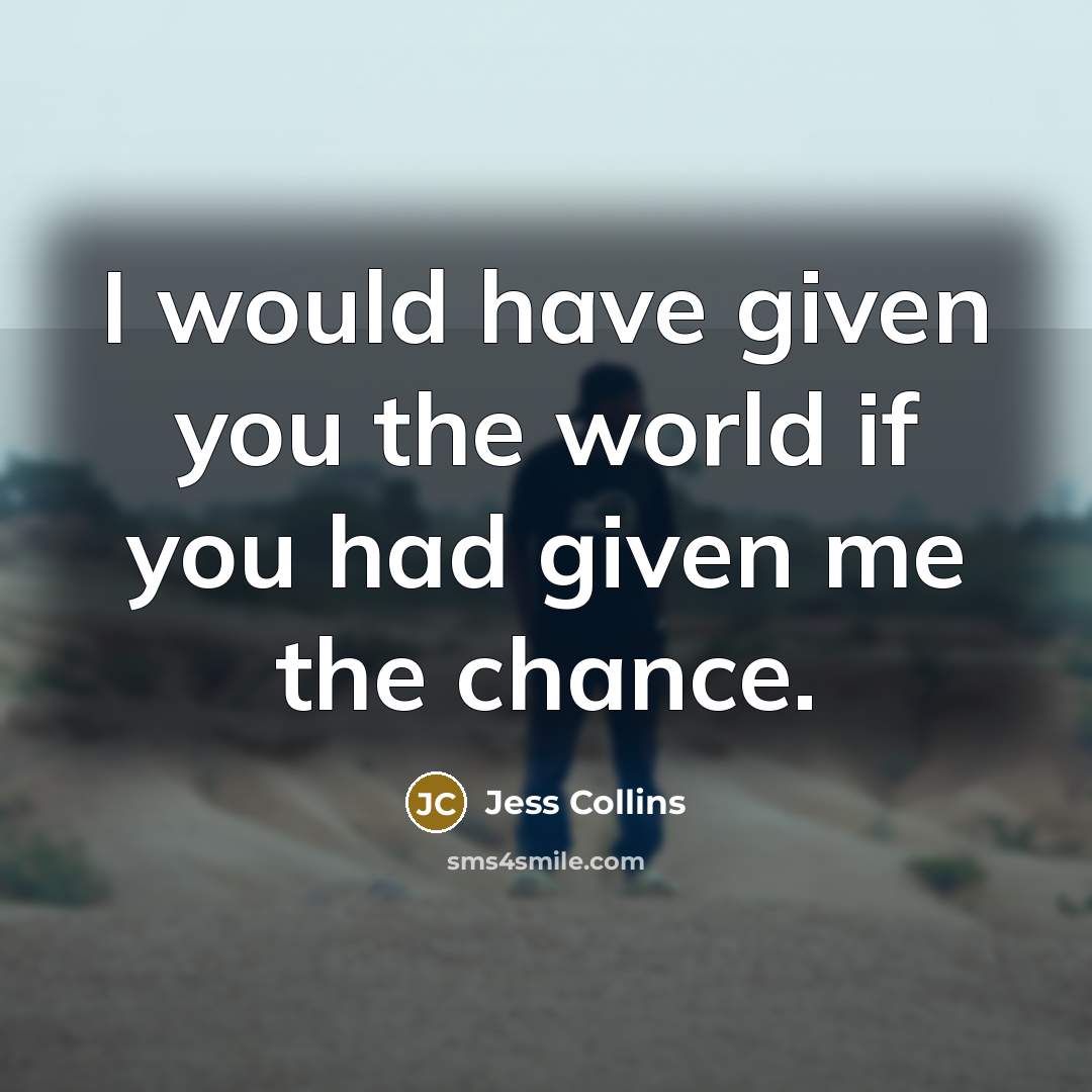 “I would have given you the world if you had given me the chance.” quote by Jess Collins