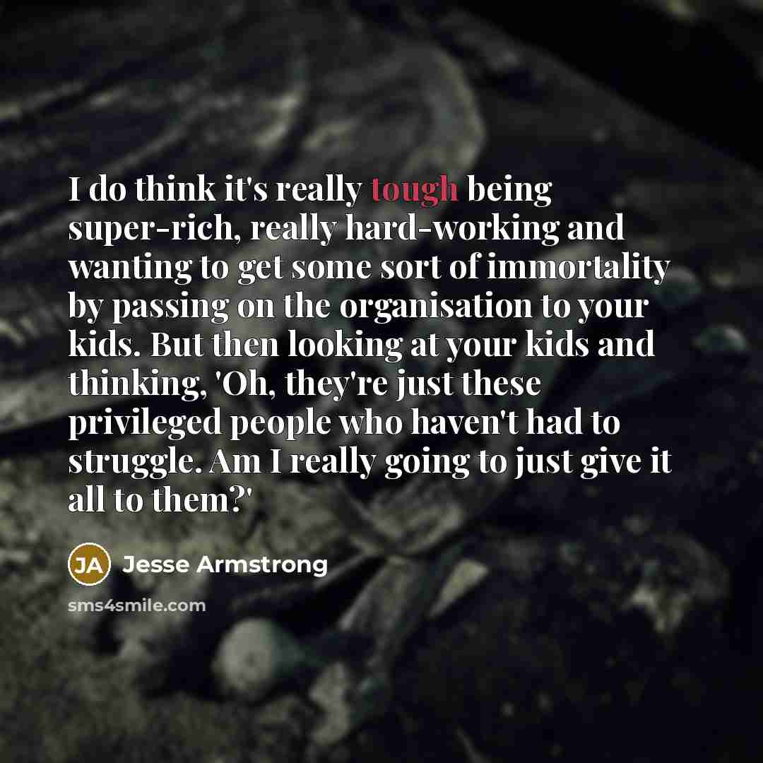 “I do think it's really tough being super-rich, really hard-working…” quote by Jesse Armstrong