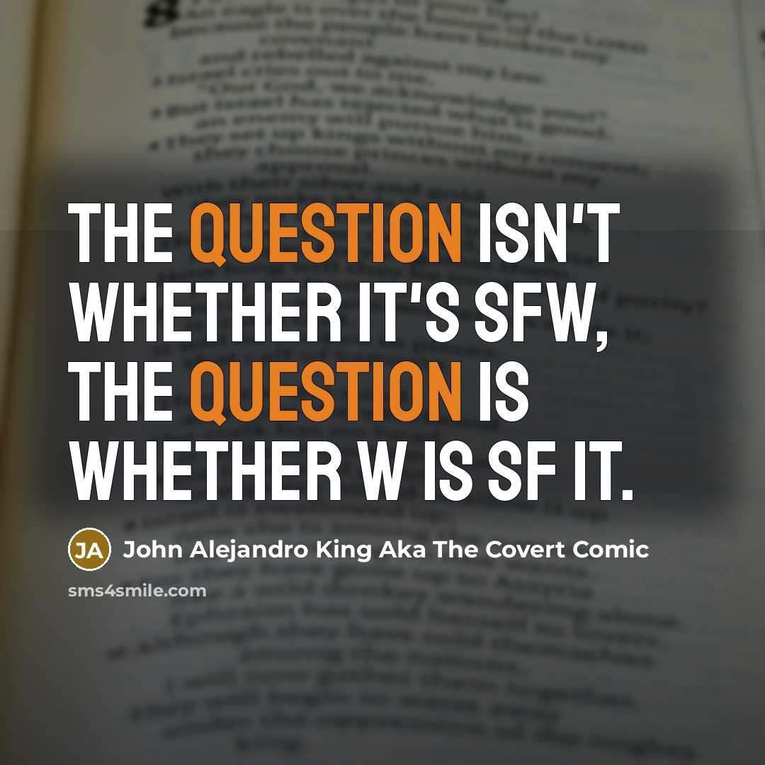 “The question isn't whether it's SFW, the question is whether W is SF it.” quote by John Alejandro King Aka The Covert Comic