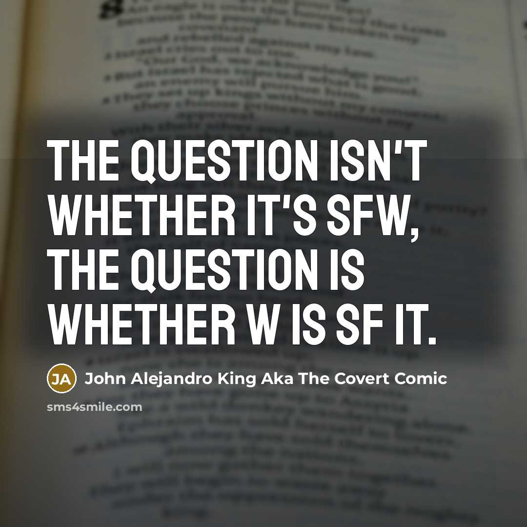 “The question isn't whether it's SFW, the question is whether W is SF it.” quote by John Alejandro King Aka The Covert Comic