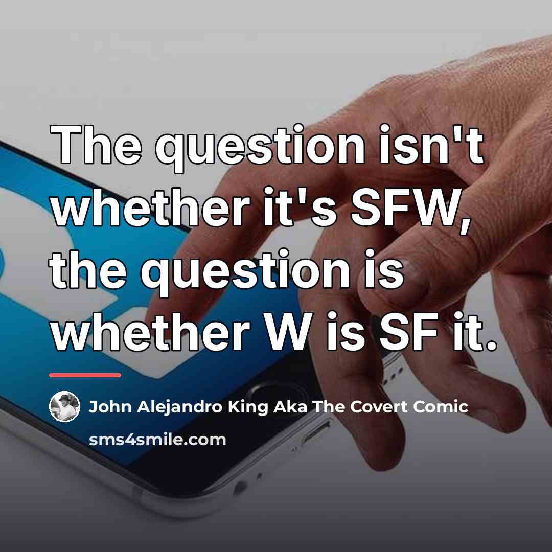 “The question isn't whether it's SFW, the question is whether…” quote by John Alejandro King Aka The Covert Comic