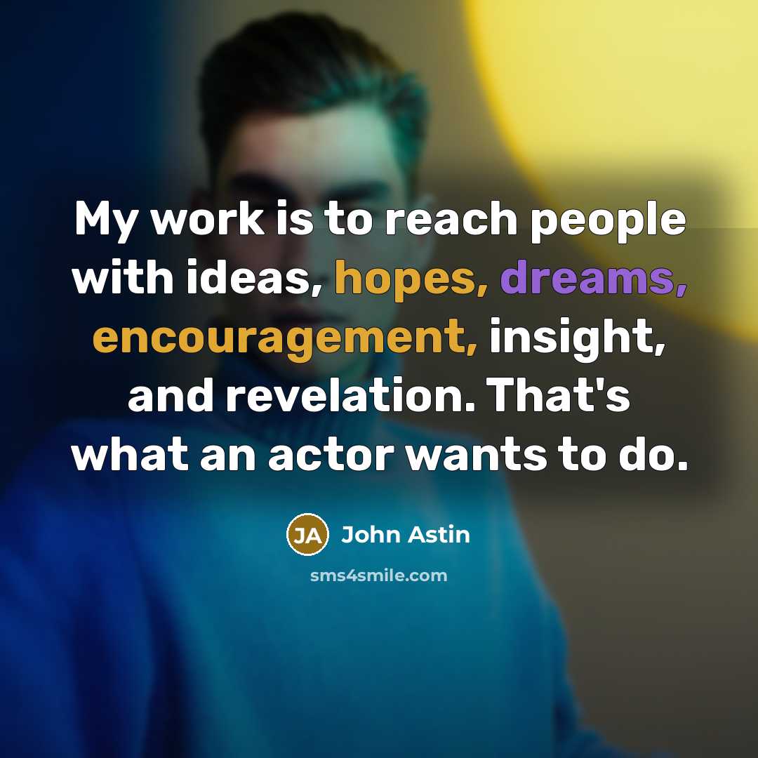 “My work is to reach people with ideas, hopes, dreams, encouragement, insight, and revelation. That's what an actor wants to do.” quote by John Astin