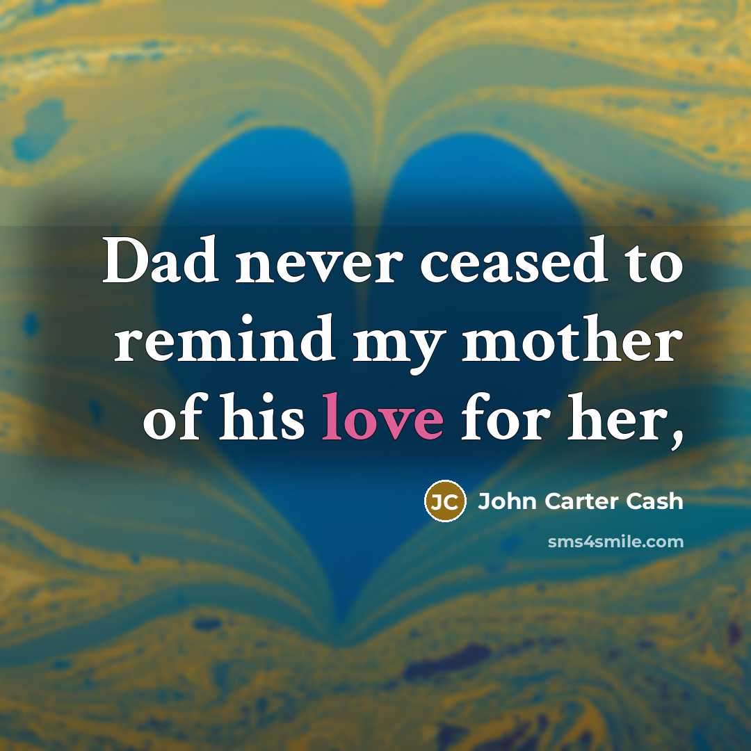 “Dad never ceased to remind my mother of his love…” quote by John Carter Cash