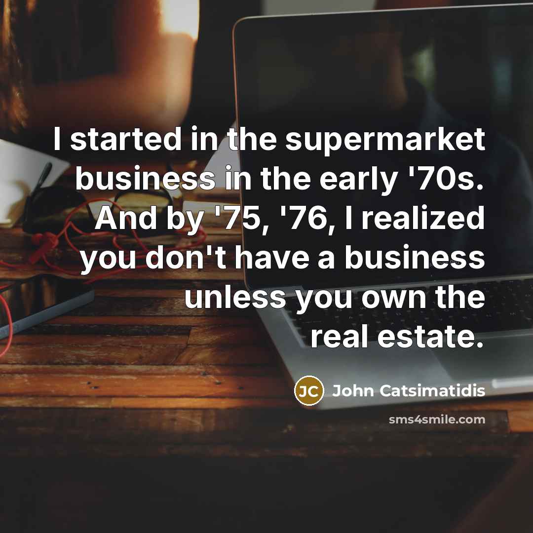 “I started in the supermarket business in the early '70s.…” quote by John Catsimatidis