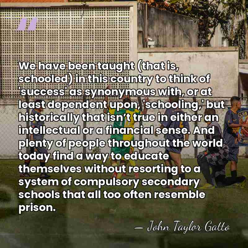 We have been taught (that is, schooled) in this country to think&hellip; - John Taylor Gatto