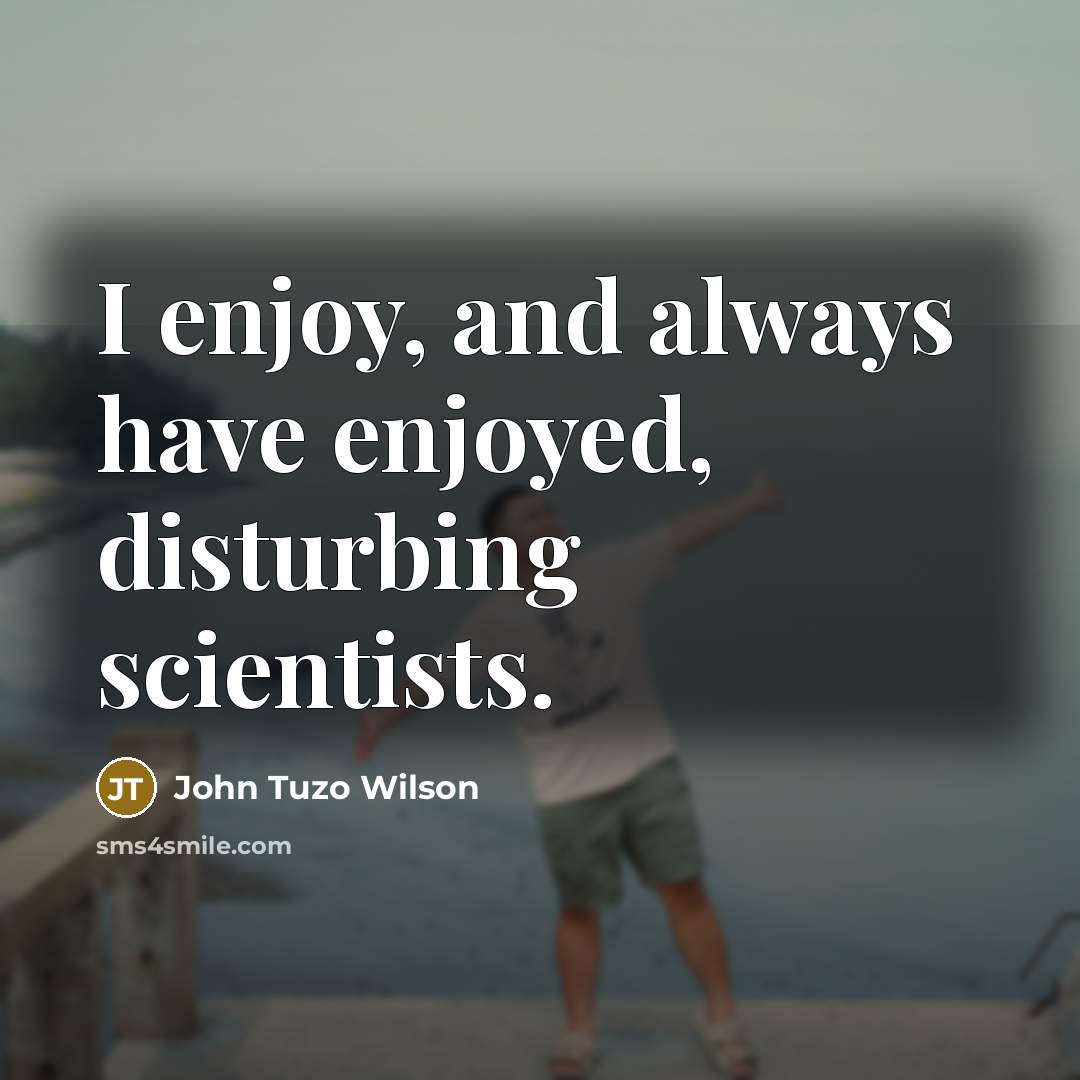 “I enjoy, and always have enjoyed, disturbing scientists.…” quote by John Tuzo Wilson