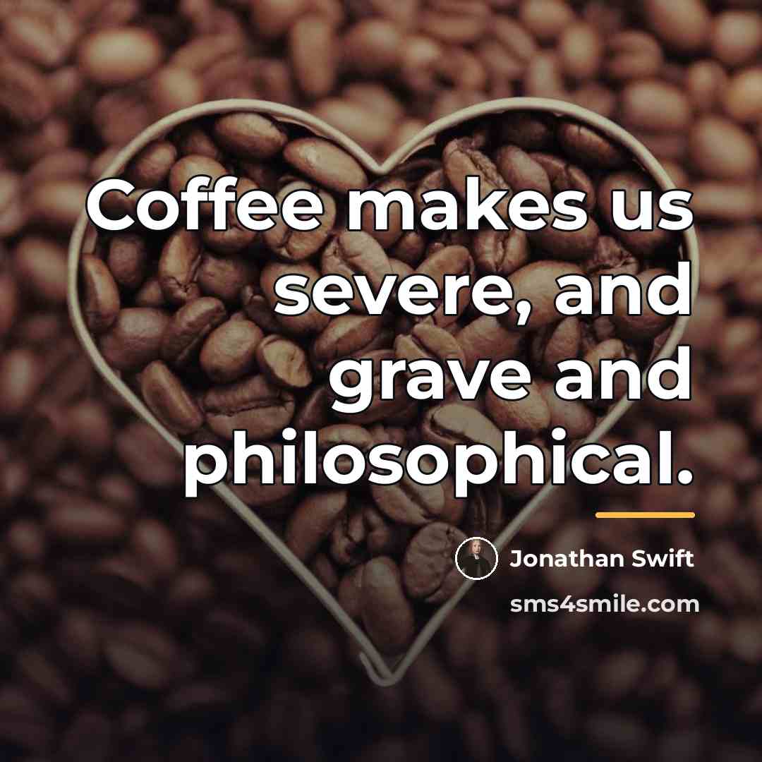 “Coffee makes us severe, and grave and philosophical.…” quote by Jonathan Swift