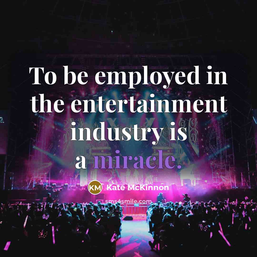 “To be employed in the entertainment industry is a miracle.…” quote by Kate McKinnon