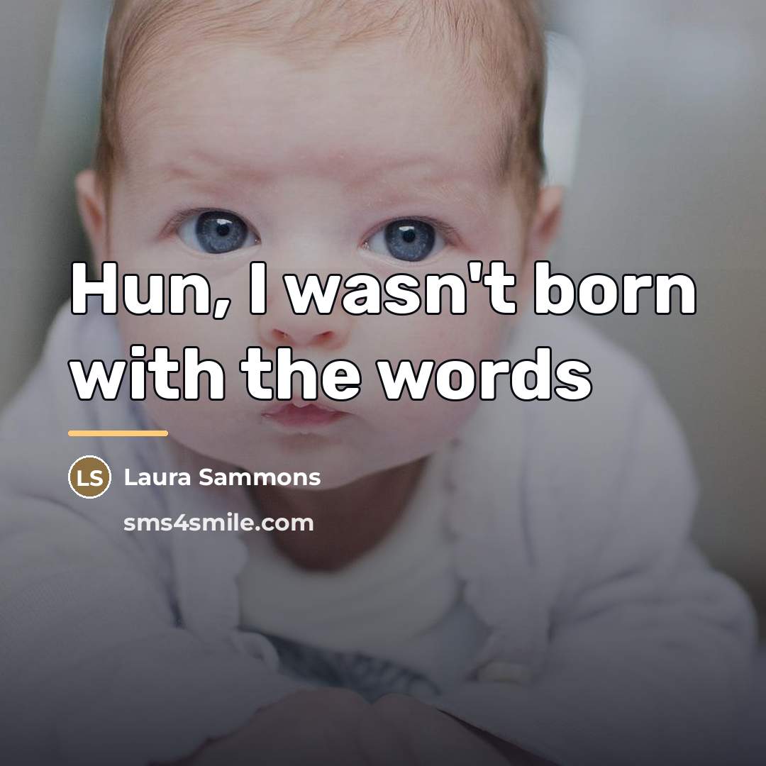 “Hun, I wasn't born with the words…” quote by Laura Sammons