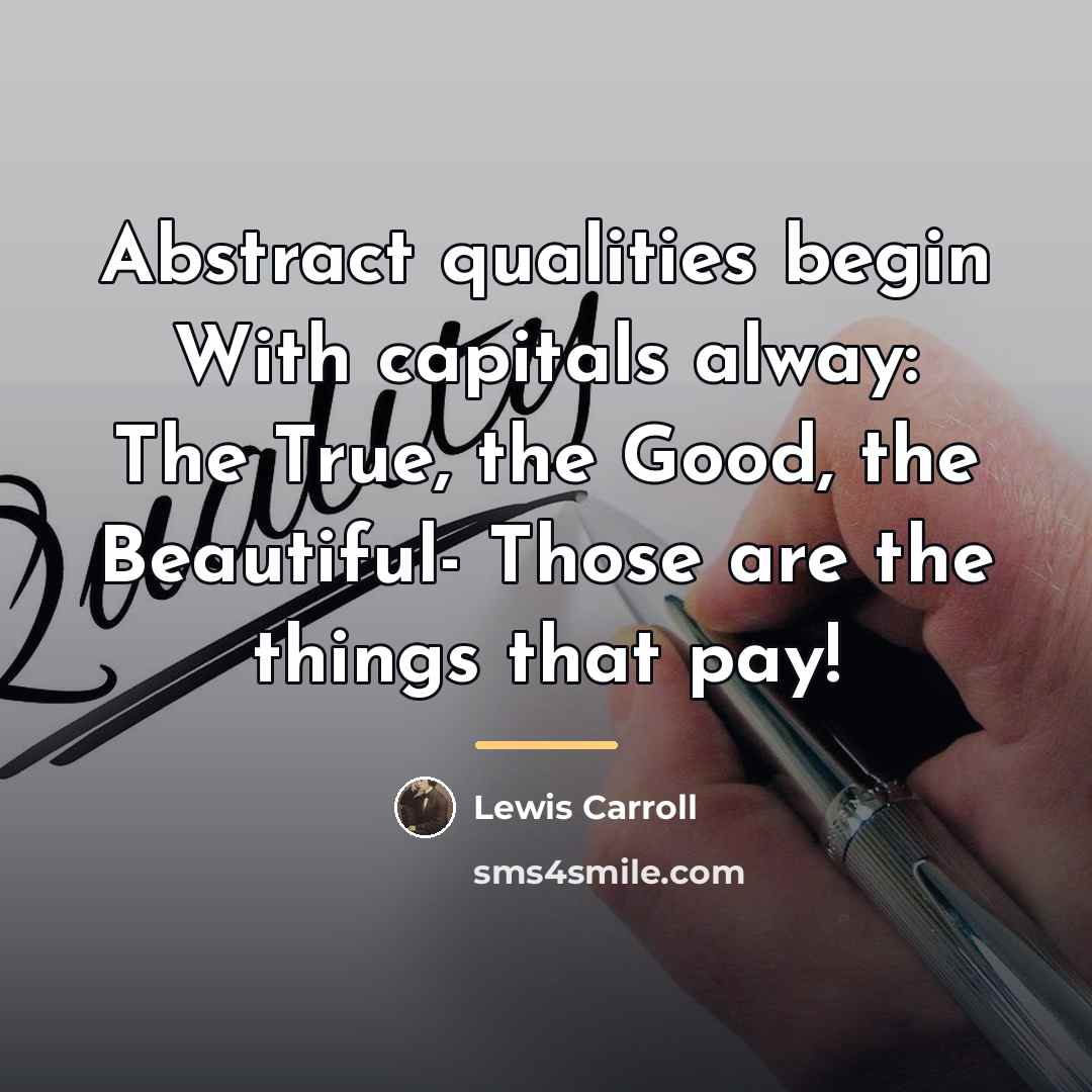 “Abstract qualities begin With capitals alway: The True, the Good,…” quote by Lewis Carroll