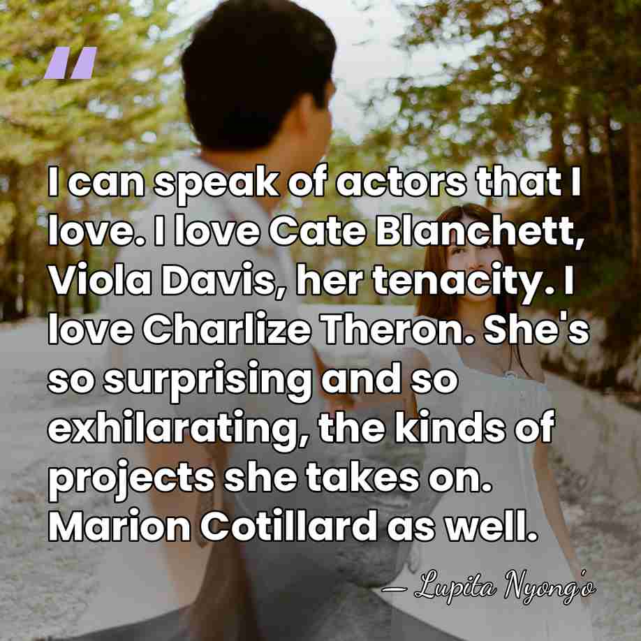 I can speak of actors that I love. I love Cate Blanchett,&hellip; - Lupita Nyong'o