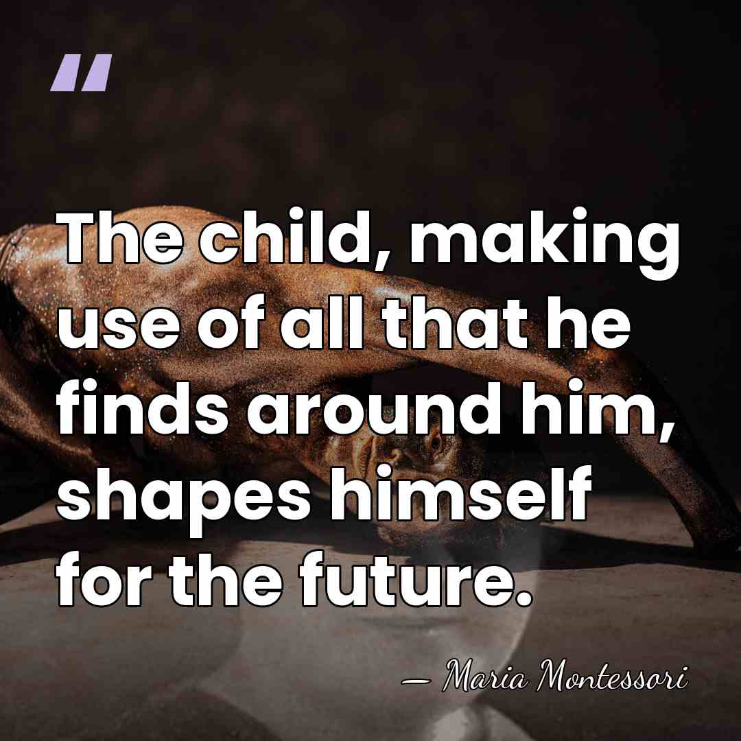 The child, making use of all that he finds around him, shapes&hellip; - Maria Montessori