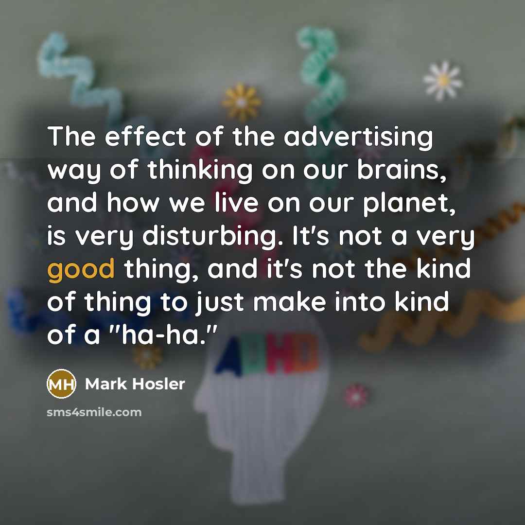 “The effect of the advertising way of thinking on our…” quote by Mark Hosler