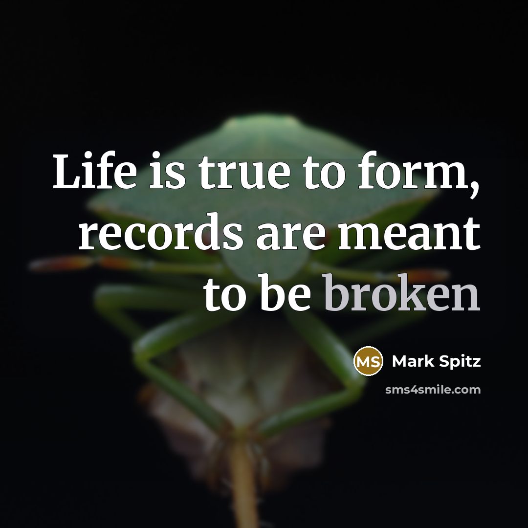 “Life is true to form, records are meant to be…” quote by Mark Spitz