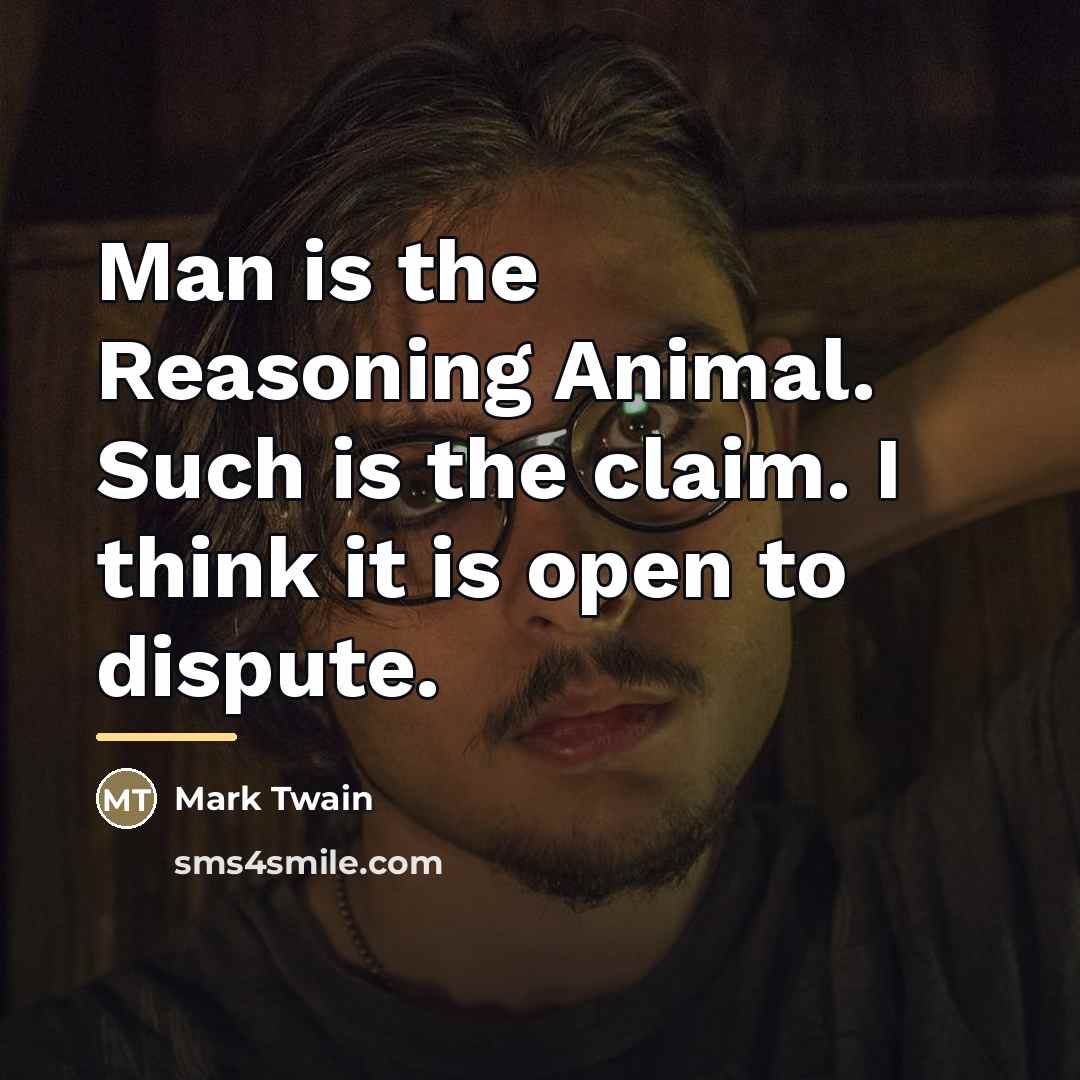 “Man is the Reasoning Animal. Such is the claim. I…” quote by Mark Twain