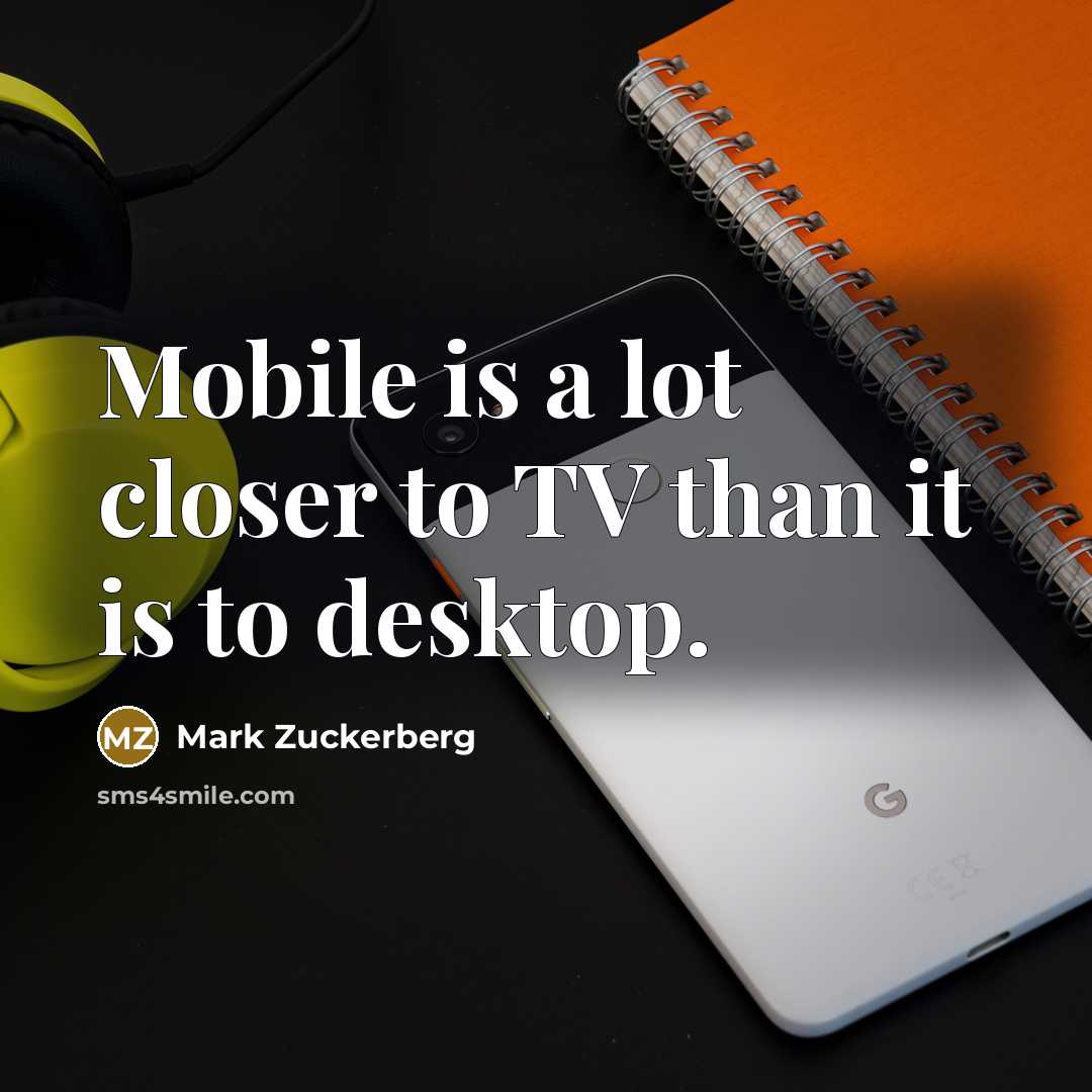 “Mobile is a lot closer to TV than it is…” quote by Mark Zuckerberg