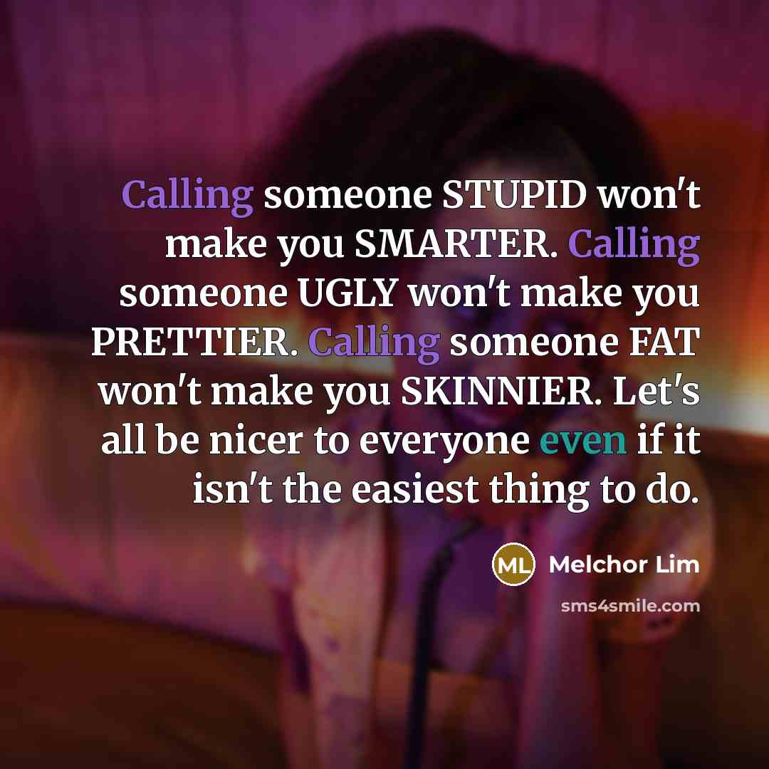 “Calling someone STUPID won't make you SMARTER. Calling someone UGLY…” quote by Melchor Lim