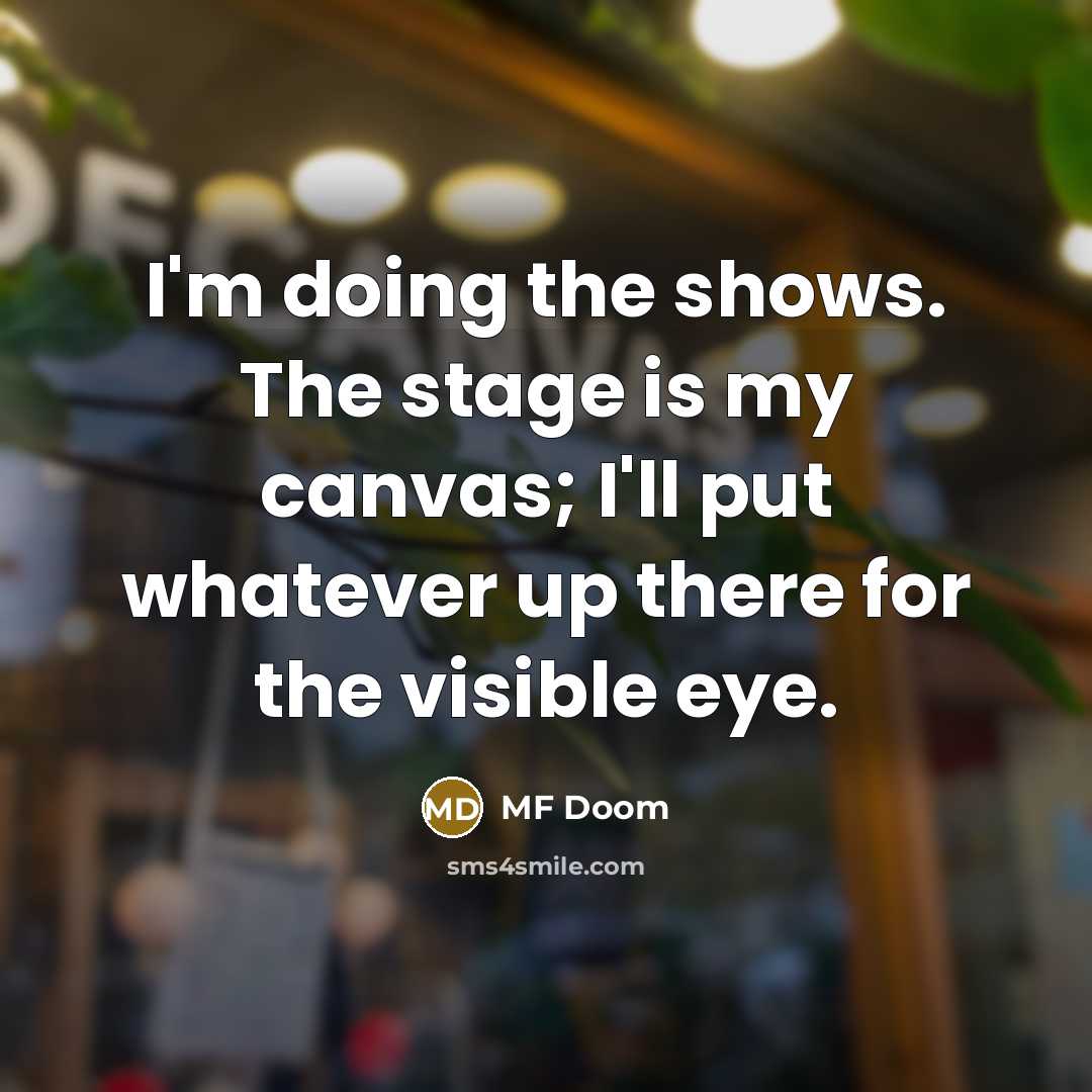 “I'm doing the shows. The stage is my canvas; I'll…” quote by MF Doom