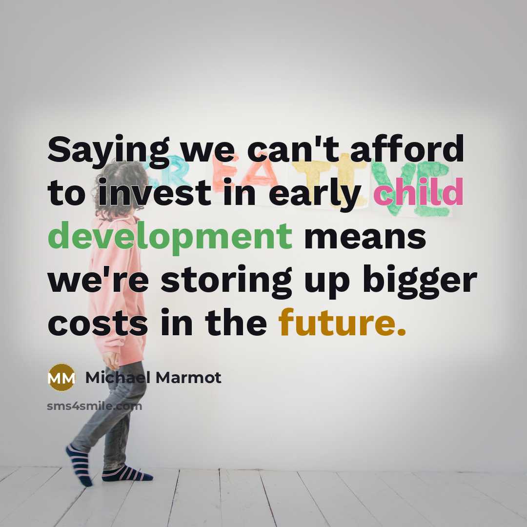 “Saying we can't afford to invest in early child development means we're storing up bigger costs in the future.” quote by Michael Marmot