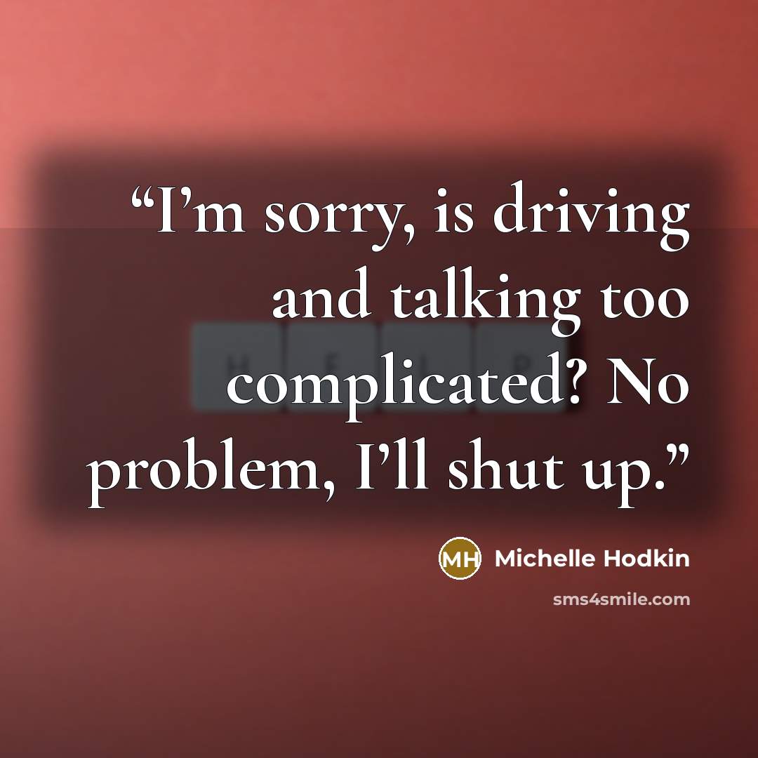 “I’m sorry, is driving and talking too complicated? No problem, I’ll shut up.” quote by Michelle Hodkin