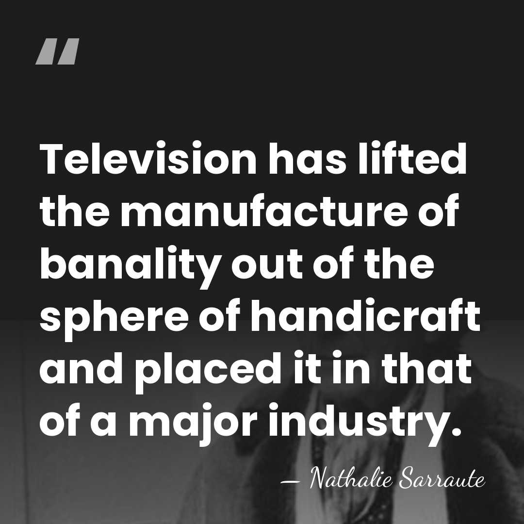 Television has lifted the manufacture of banality out of the sphere of&hellip; - Nathalie Sarraute