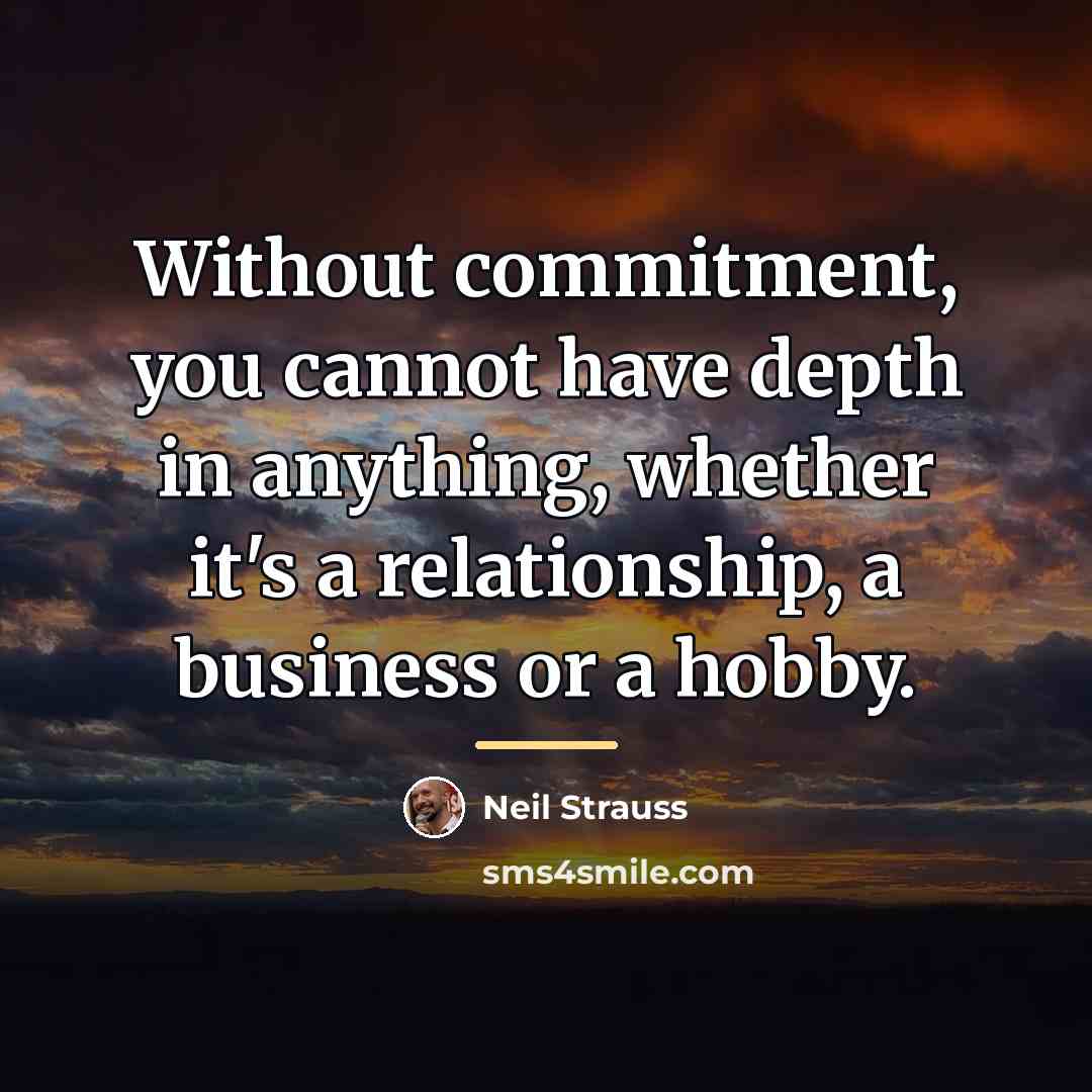 “Without commitment, you cannot have depth in anything, whether it's…” quote by Neil Strauss