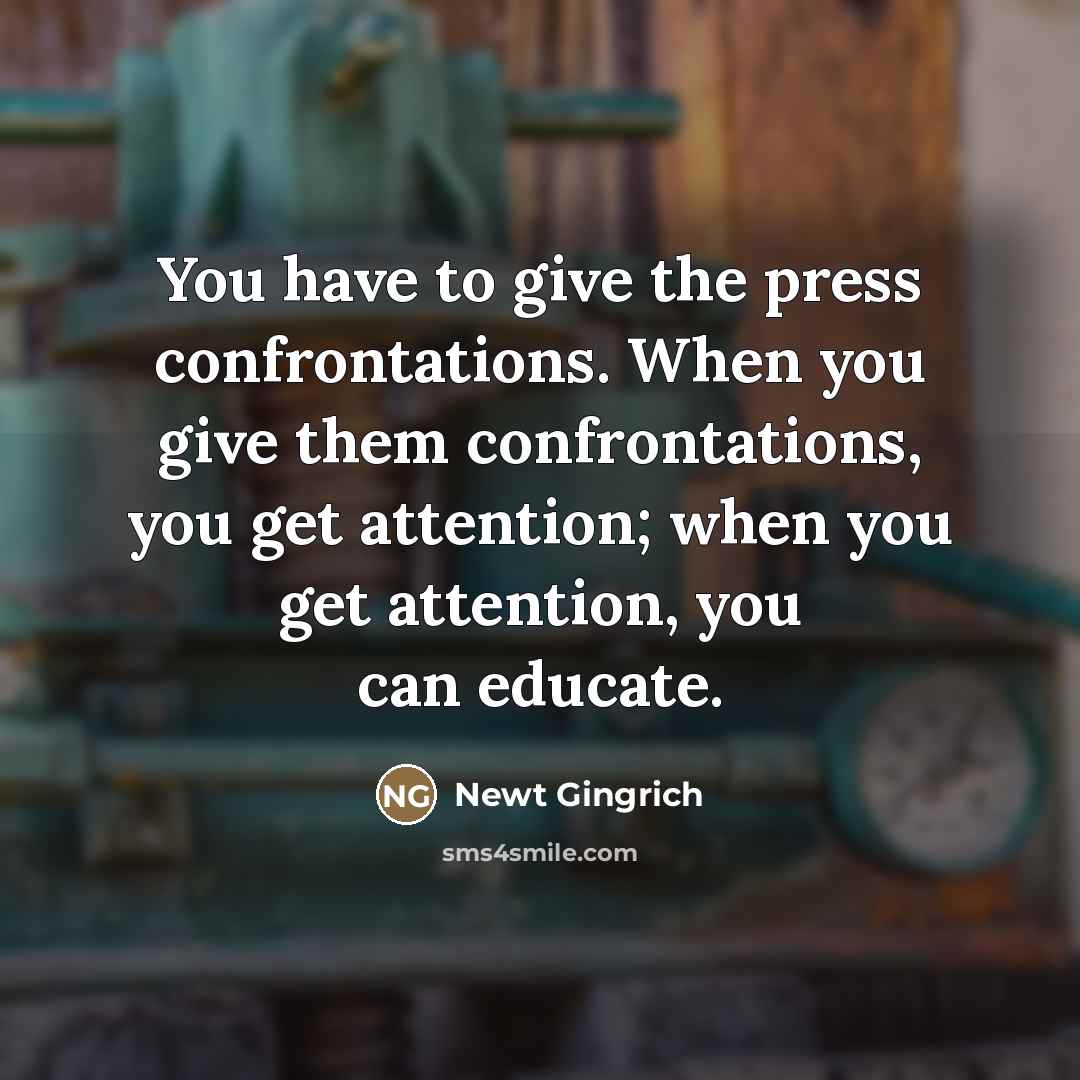 “You have to give the press confrontations. When you give…” quote by Newt Gingrich