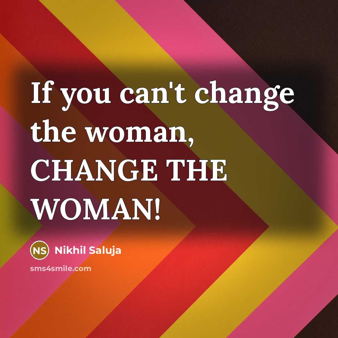 “If you can't change the woman, CHANGE THE WOMAN!…” quote by Nikhil Saluja
