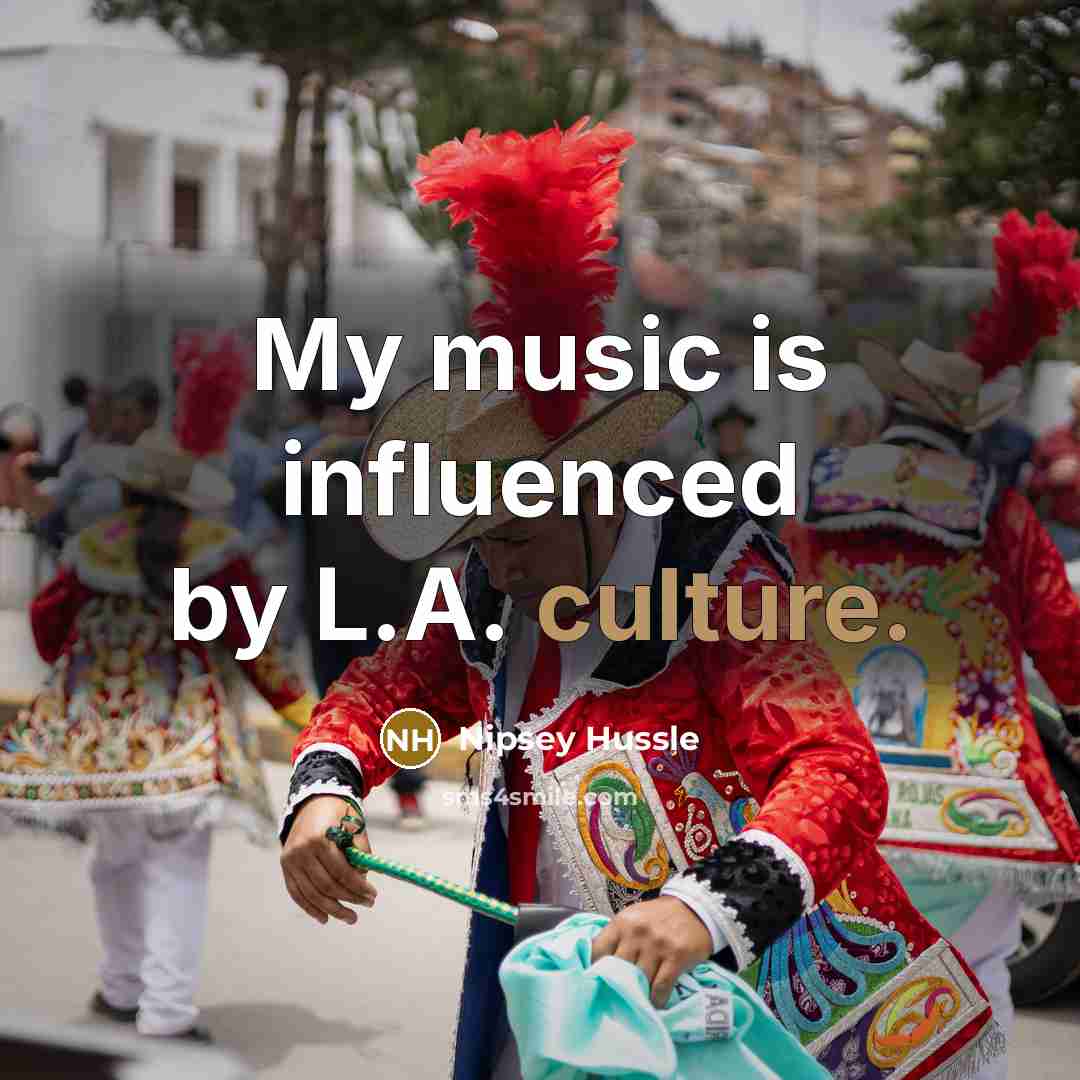 “My music is influenced by L.A. culture.…” quote by Nipsey Hussle
