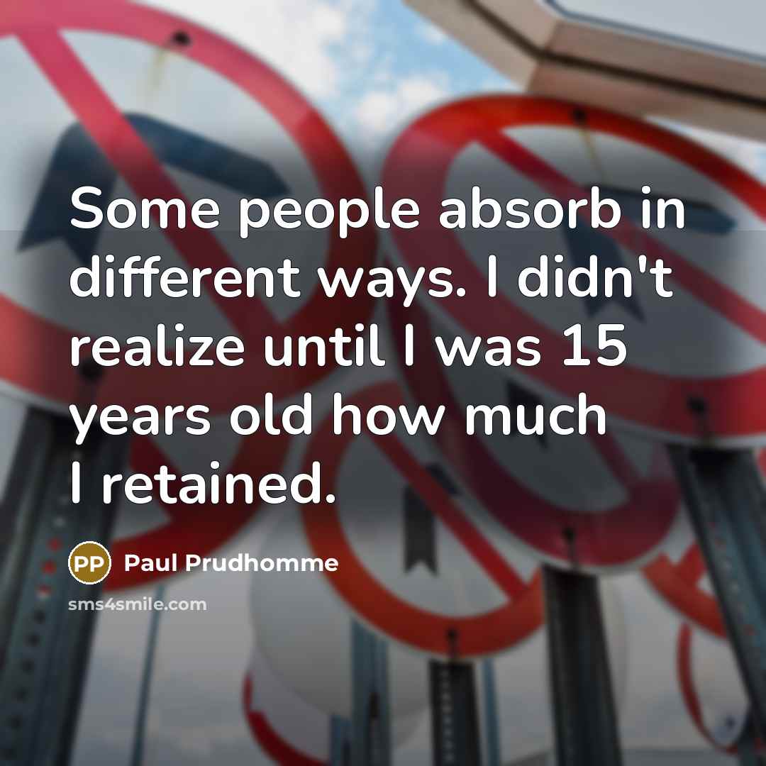 “Some people absorb in different ways. I didn't realize until…” quote by Paul Prudhomme
