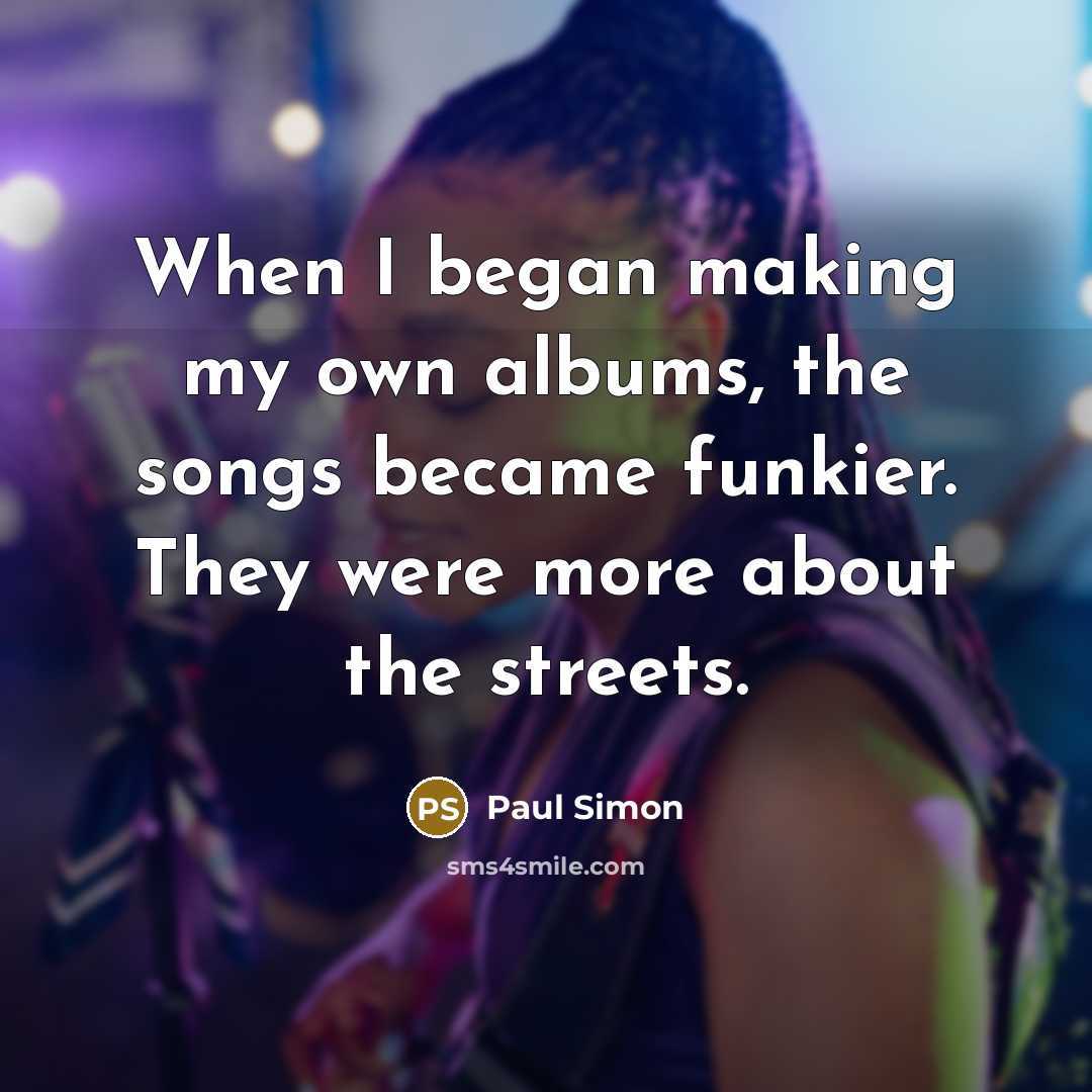 “When I began making my own albums, the songs became…” quote by Paul Simon
