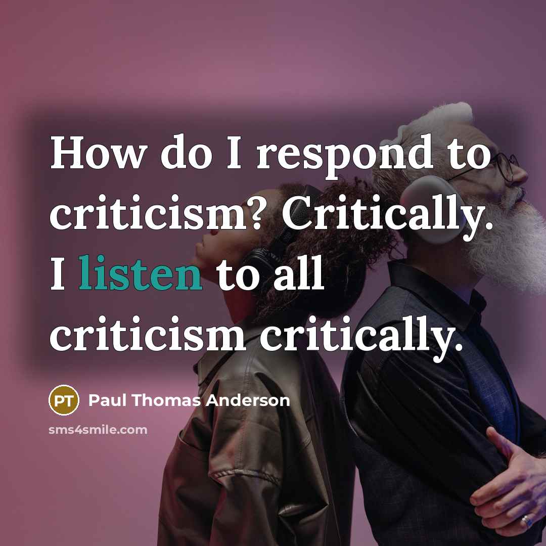 “How do I respond to criticism? Critically. I listen to…” quote by Paul Thomas Anderson