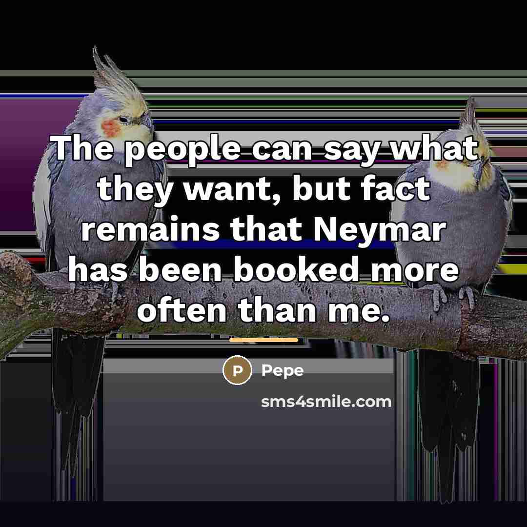 “The people can say what they want, but fact remains…” quote by Pepe