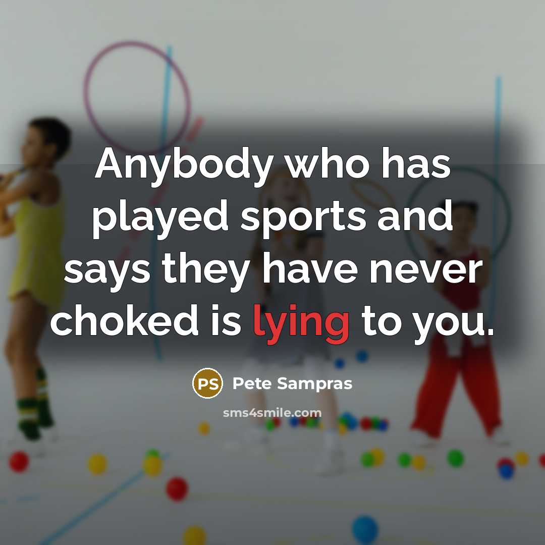 “Anybody who has played sports and says they have never…” quote by Pete Sampras